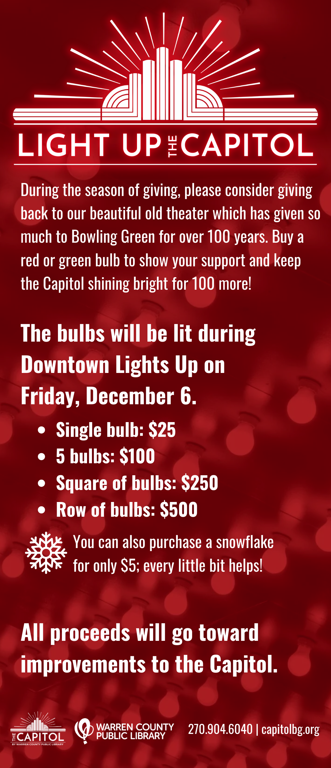 During the season of giving, please consider giving back to our beautiful old theater which has given so much to Bowling Green for over 100 years. Buy a red or green bulb to show your support and keep the Capitol shining bright for 100 more!<br />
Single bulb: $25<br />
5 bulbs: $100<br />
Square of bulbs: $250<br />
Row of bulbs: $500<br />
Snowflake: $5